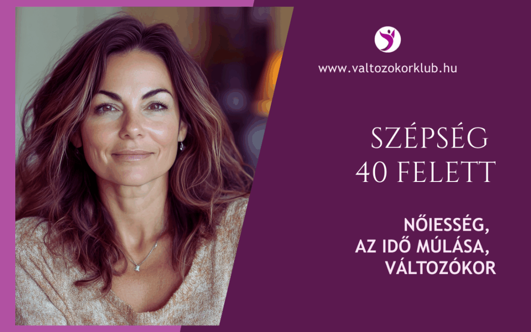 SZÉPSÉG 40 FELETT. NŐIESSÉG, AZ IDŐ MÚLÁSA, VÁLTOZÓKOR