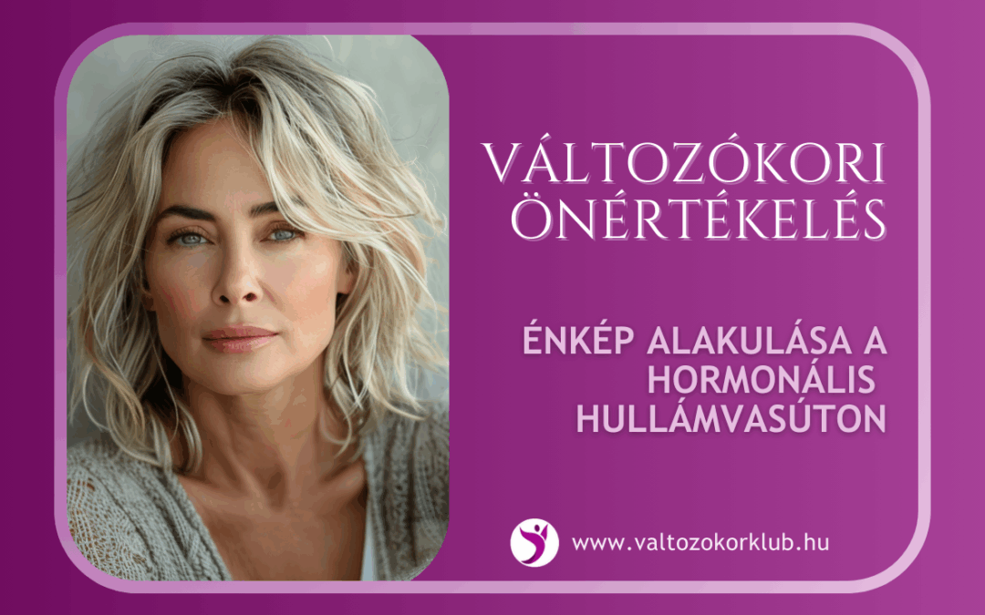 HOGYAN HAT A VÁLTOZÓKOR A NŐI ÖNÉRTÉKELÉSRE? HORMONÁLIS HULLÁMVASÚT ÉS AZ ÉNKÉP ALAKULÁSA