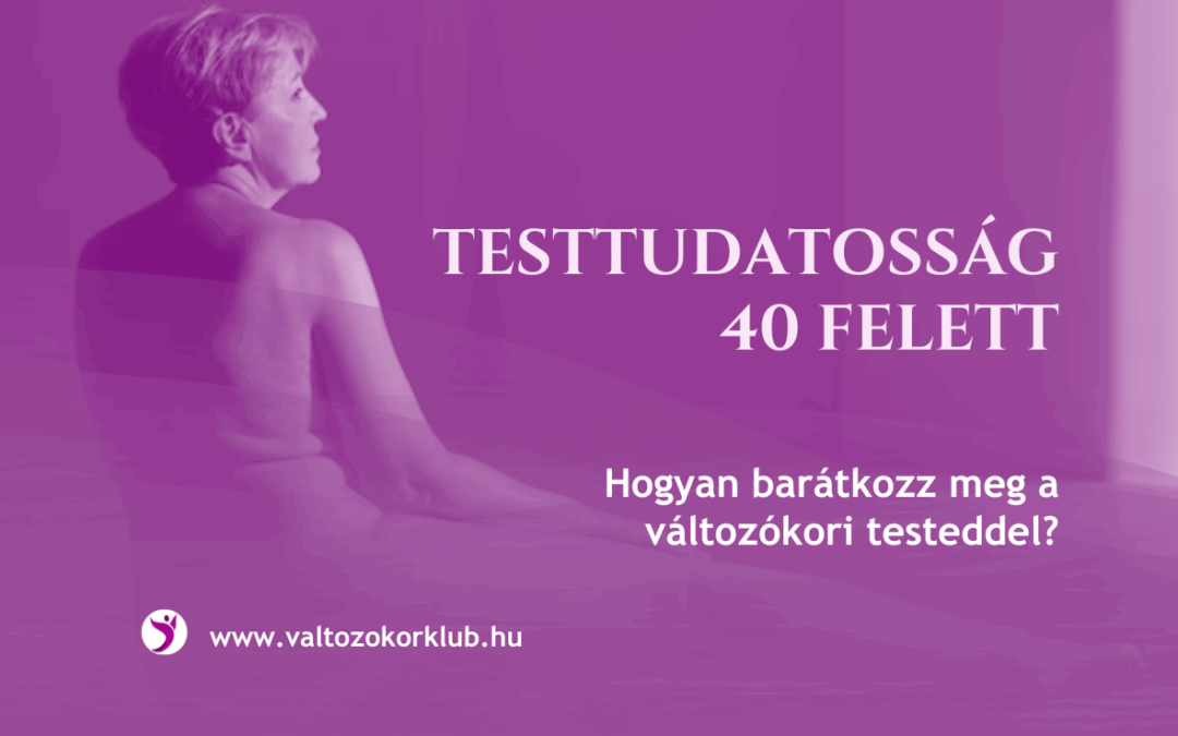 TESTTUDATOSSÁG 40 FELETT. HOGYAN BARÁTKOZZ MEG A VÁLTOZÓKORI TESTEDDEL?
