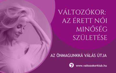 VÁLTOZÓKOR: AZ ÉRETT NŐI MINŐSÉG SZÜLETÉSE, AZ ÖNMAGUNKKÁ VÁLÁS ÚTJA