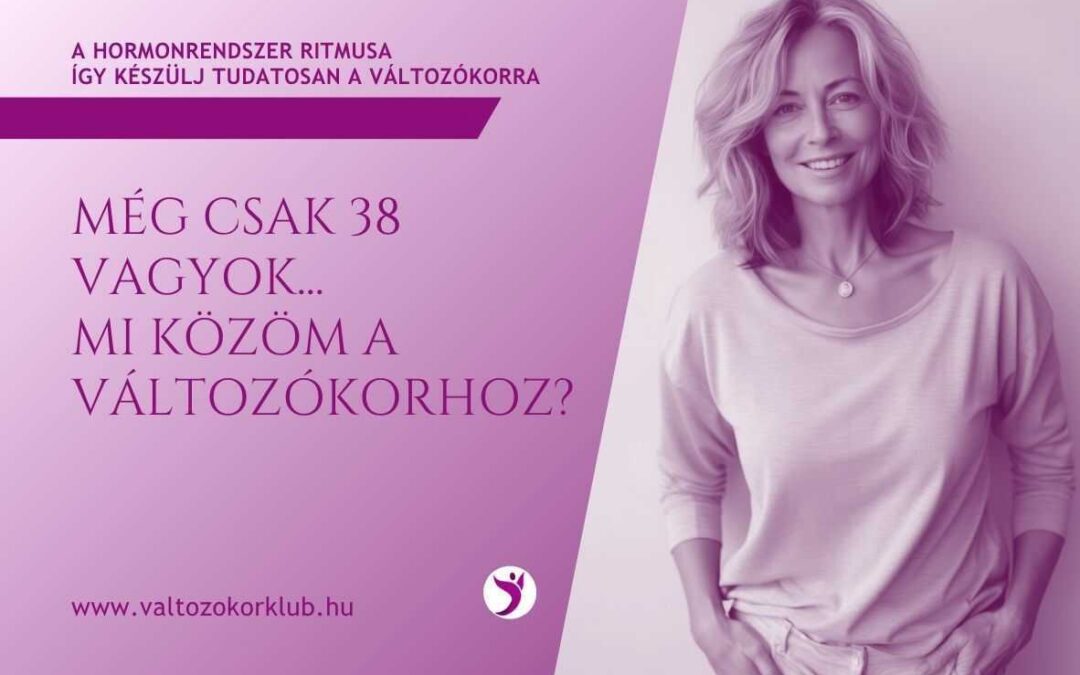 MÉG CSAK 38 VAGYOK. MI KÖZÖM A VÁLTOZÓKORHOZ?