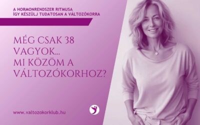 MÉG CSAK 38 VAGYOK. MI KÖZÖM A VÁLTOZÓKORHOZ?