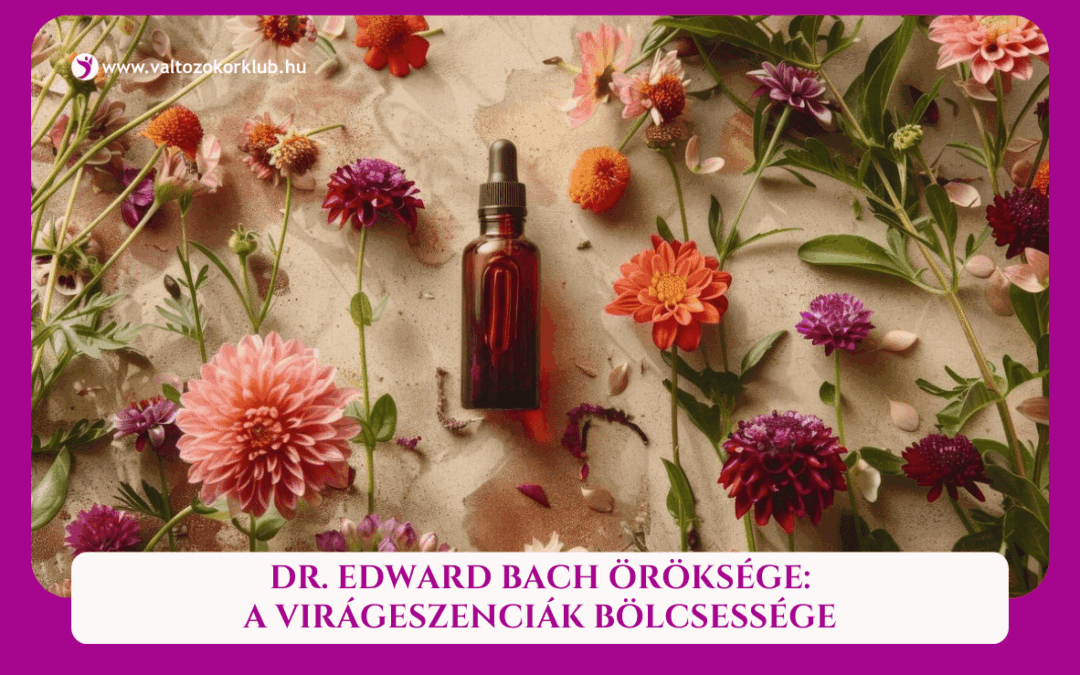 BACH VIRÁGTERÁPIA: A VIRÁGESZENCIÁK BÖLCSESSÉGE VÁLTOZÓKORBAN